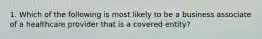 1. Which of the following is most likely to be a business associate of a healthcare provider that is a covered entity?