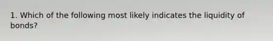 1. Which of the following most likely indicates the liquidity of bonds?