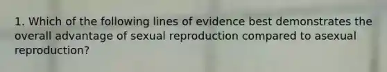 1. Which of the following lines of evidence best demonstrates the overall advantage of sexual reproduction compared to asexual reproduction?