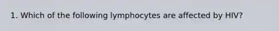 1. Which of the following lymphocytes are affected by HIV?