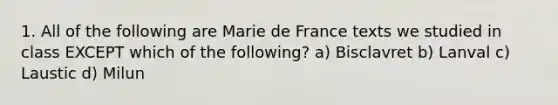 1. All of the following are Marie de France texts we studied in class EXCEPT which of the following? a) Bisclavret b) Lanval c) Laustic d) Milun