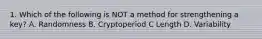 1. Which of the following is NOT a method for strengthening a key? A. Randomness B. Cryptoperiod C Length D. Variability