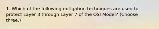 1. Which of the following mitigation techniques are used to protect Layer 3 through Layer 7 of the OSI Model? (Choose three.)