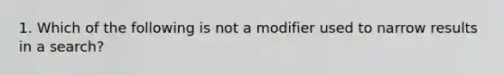 1. Which of the following is not a modifier used to narrow results in a search?