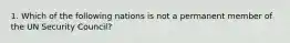 1. Which of the following nations is not a permanent member of the UN Security Council?