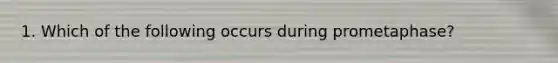 1. Which of the following occurs during prometaphase?