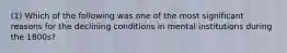 (1) Which of the following was one of the most significant reasons for the declining conditions in mental institutions during the 1800s?