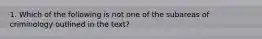 1. Which of the following is not one of the subareas of criminology outlined in the text?