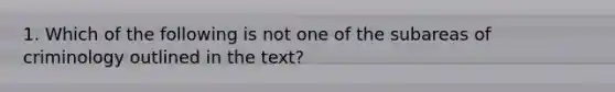 1. Which of the following is not one of the subareas of criminology outlined in the text?