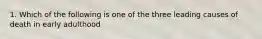 1. Which of the following is one of the three leading causes of death in early adulthood