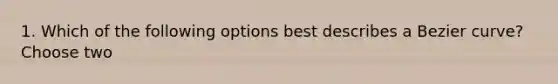 1. Which of the following options best describes a Bezier curve? Choose two