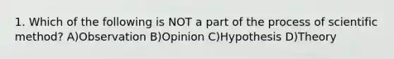 1. Which of the following is NOT a part of the process of scientific method? A)Observation B)Opinion C)Hypothesis D)Theory