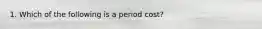 1. Which of the following is a period cost?