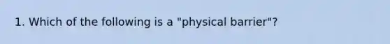 1. Which of the following is a "physical barrier"?