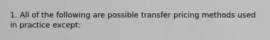 1. All of the following are possible transfer pricing methods used in practice except: