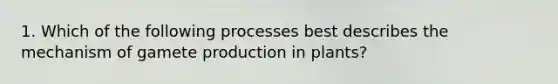 1. Which of the following processes best describes the mechanism of gamete production in plants?