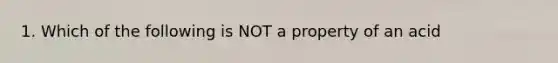 1. Which of the following is NOT a property of an acid