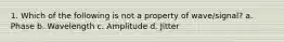 1. Which of the following is not a property of wave/signal? a. Phase b. Wavelength c. Amplitude d. Jitter