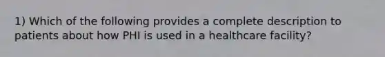 1) Which of the following provides a complete description to patients about how PHI is used in a healthcare facility?