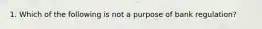 1. Which of the following is not a purpose of bank regulation?