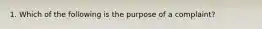 1. Which of the following is the purpose of a complaint?