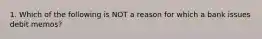 1. Which of the following is NOT a reason for which a bank issues debit memos?