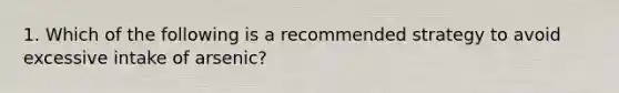 1. Which of the following is a recommended strategy to avoid excessive intake of arsenic?