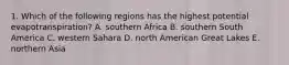 1. Which of the following regions has the highest potential evapotranspiration? A. southern Africa B. southern South America C. western Sahara D. north American Great Lakes E. northern Asia