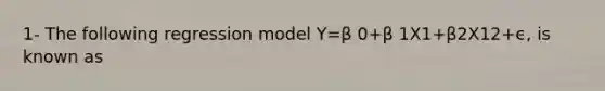 1- The following regression model Y=β 0+β 1X1+β2X12+ϵ, is known as