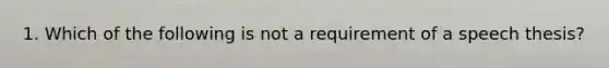 1. Which of the following is not a requirement of a speech thesis?