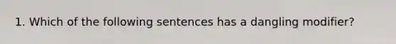 1. Which of the following sentences has a dangling modifier?