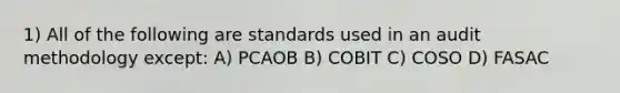 1) All of the following are standards used in an audit methodology except: A) PCAOB B) COBIT C) COSO D) FASAC