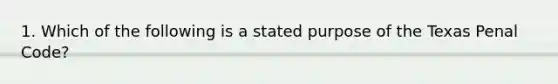 1. Which of the following is a stated purpose of the Texas Penal Code?