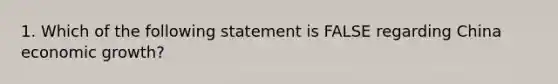 1. Which of the following statement is FALSE regarding China economic growth?