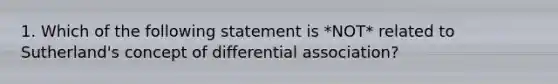 1. Which of the following statement is *NOT* related to Sutherland's concept of differential association?