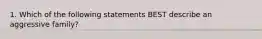 1. Which of the following statements BEST describe an aggressive family?