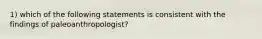 1) which of the following statements is consistent with the findings of paleoanthropologist?