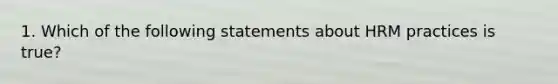 1. Which of the following statements about HRM practices is true?