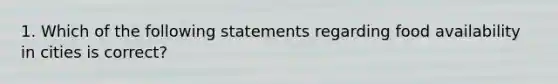 1. Which of the following statements regarding food availability in cities is correct?