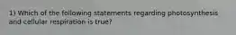 1) Which of the following statements regarding photosynthesis and cellular respiration is true?