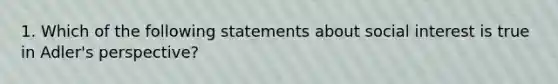 1. Which of the following statements about social interest is true in Adler's perspective?