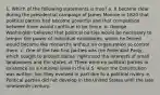 1. Which of the following statements is true? a. It became clear during the presidential campaign of James Monroe in 1820 that political parties had become powerful and that competition between them would continue to be fierce. b. George Washington believed that political parties would be necessary to temper the power of individual candidates, whom he feared would become like monarchs without an organization to control them. c. One of the two first parties was the Federalist Party, which sought to protect states' rights and the interests of small landowners and the states. d. There were no political parties in existence on a national level in the U.S. when the Constitution was written, but they evolved in part due to a political rivalry. e. Political parties did not develop in the United States until the late nineteenth century.