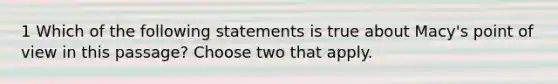 1 Which of the following statements is true about Macy's point of view in this passage? Choose two that apply.