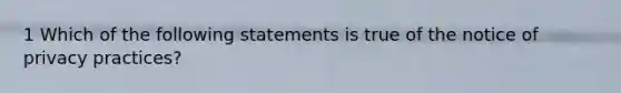 1 Which of the following statements is true of the notice of privacy practices?