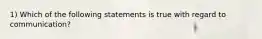 1) Which of the following statements is true with regard to communication?