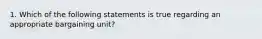 1. Which of the following statements is true regarding an appropriate bargaining unit?