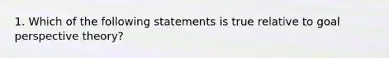 1. Which of the following statements is true relative to goal perspective theory?