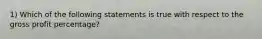 1) Which of the following statements is true with respect to the gross profit percentage?