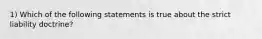 1) Which of the following statements is true about the strict liability doctrine?