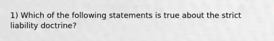 1) Which of the following statements is true about the strict liability doctrine?